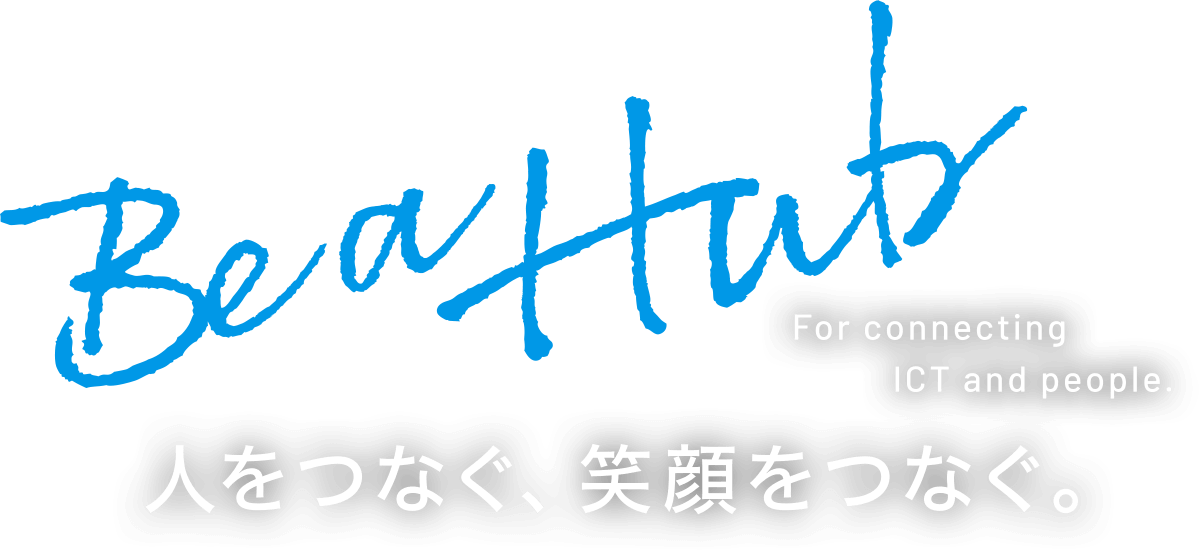 Be a hub For connecting ICT and people 人をつなぐ、笑顔をつなぐ